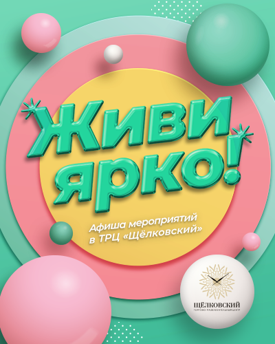 Живи ярко в ТРЦ «Щёлковский» - афиша мероприятий